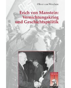 Vernichtungskrieg und Geschichtspolitik: Erich von Manstein - Oliver von Wrochem
