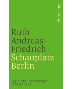 Schauplatz Berlin Tagebuchaufzeichnungen 1945 bis 1948 - Ruth Andreas-Friedrich