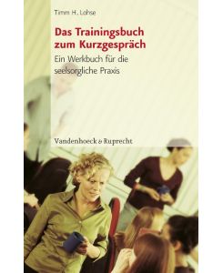 Das Trainingsbuch zum Kurzgespräch Ein Werkbuch für die seelsorgliche Praxis - Timm Lohse