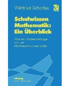 Schulwissen Mathematik: Ein Überblick Was ein Studienanfänger von der Mathematik wissen sollte - Winfried Scharlau