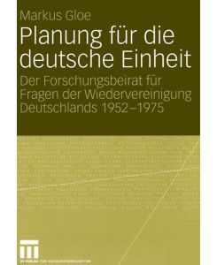 Planung für die deutsche Einheit Der Forschungsbeirat für Fragen der Wiedervereinigung Deutschlands 1952¿1975 - Markus Gloe