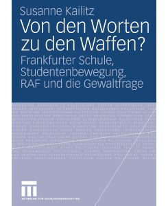 Von den Worten zu den Waffen? Frankfurter Schule, Studentenbewegung, RAF und die Gewaltfrage - Susanne Kailitz