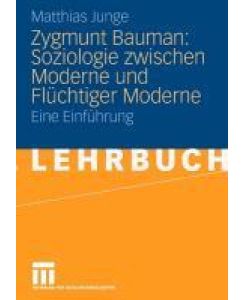 Zygmunt Bauman: Soziologie zwischen Moderne und Flüchtiger Moderne Eine Einführung - Matthias Junge