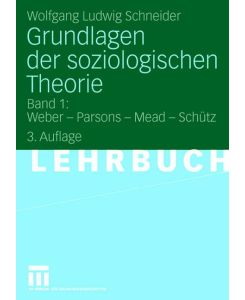 Grundlagen der soziologischen Theorie Band 1: Weber - Parsons - Mead - Schütz - Wolfgang Ludwig Schneider