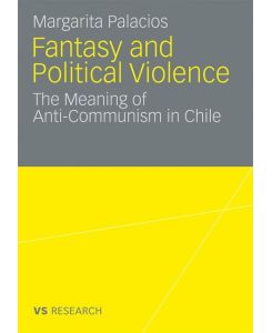 Fantasy and Political Violence The Meaning of Anticommunism in Chile - Margarita Palacios