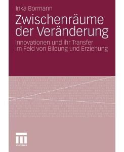 Zwischenräume der Veränderung Innovationen und ihr Transfer im Feld von Bildung und Erziehung - Inka Bormann
