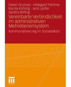 Vereinbarte Verbindlichkeit im administrativen Mehrebenensystem Kommunalisierung im Sozialsektor - Dieter Grunow, Hildegard Pamme, Jens Lanfer, Sandra Wißing, Karola Köhling