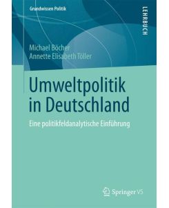 Umweltpolitik in Deutschland Eine politikfeldanalytische Einführung - Annette Elisabeth Töller, Michael Böcher