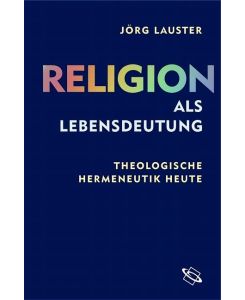 Religion als Lebensdeutung Theologische Hermeneutik heute - Jörg Lauster