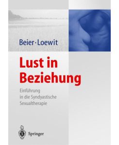 Lust in Beziehung Einführung in die Syndyastische Sexualtherapie als fächerübergreifendes Therapiekonzept der Sexualmedizin - Klaus M. Beier, Kurt K. Loewit