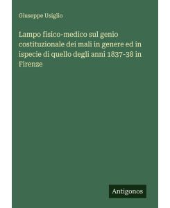 Lampo fisico-medico sul genio costituzionale dei mali in genere ed in ispecie di quello degli anni 1837-38 in Firenze - Giuseppe Usiglio
