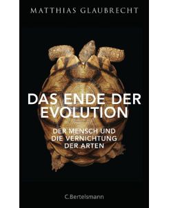 Das Ende der Evolution Der Mensch und die Vernichtung der Arten - Matthias Glaubrecht