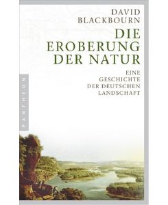 Die Eroberung der Natur Eine Geschichte der deutschen Landschaft - David Blackbourn, Udo Rennert