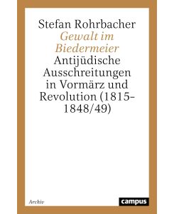 Gewalt im Biedermeier Antijüdische Ausschreitungen in Vormärz und Revolution (1815-1848/49) - Stefan Rohrbacher