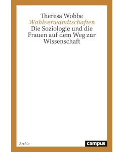 Wahlverwandtschaften Die Soziologie und die Frauen auf dem Weg zur Wissenschaft - Theresa Wobbe