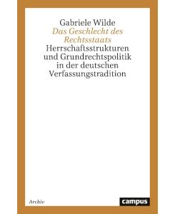 Das Geschlecht des Rechtsstaats Herrschaftsstrukturen und Grundrechtspolitik in der deutschen Verfassungstradition - Gabriele Wilde