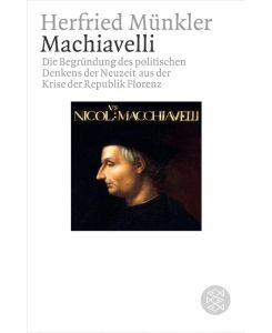 Machiavelli Die Begründung des politischen Denkens der Neuzeit aus der Krise der Republik Florenz - Herfried Münkler