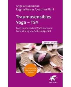 Traumasensibles Yoga - TSY (Leben Lernen, Bd. 346) Posttraumatisches Wachstum und Entwicklung von Selbstmitgefühl - Angela Dunemann, Regina Weiser, Joachim Pfahl