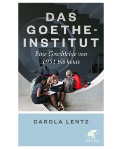 Das Goethe-Institut Eine Geschichte von 1951 bis heute - Carola Lentz