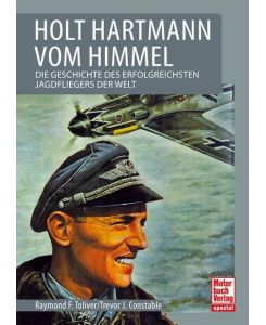 Holt Hartmann vom Himmel Die Geschichte des erfolgreichsten Jagdfliegers der Welt - Raymond F. Toliver, Trevor J. Constable