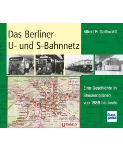 Das Berliner U- und S-Bahnnetz Eine Geschichte in Streckenplänen von 1888 bis heute - Alfred B. Gottwaldt