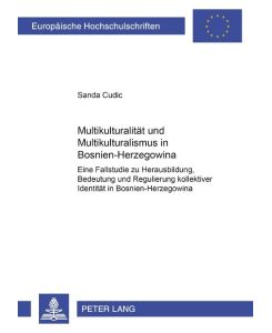 Multikulturalität und Multikulturalismus in Bosnien-Herzegowina Eine Fallstudie zu Herausbildung, Bedeutung und Regulierung kollektiver Identität in Bosnien-Herzegowina - Sanda Cudic