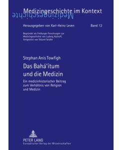 Das Bahá¿ítum und die Medizin Ein medizinhistorischer Beitrag zum Verhältnis von Religion und Medizin - Stephan Anis Towfigh