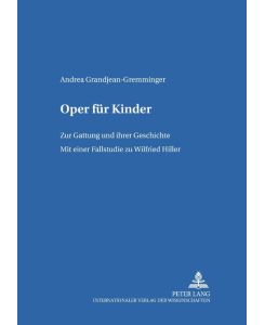 Oper für Kinder Zur Gattung und ihrer Geschichte- Mit einer Fallstudie zu Wilfried Hiller - Andrea Grandjean-Gremminger