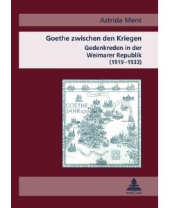 Goethe zwischen den Kriegen Gedenkreden in der Weimarer Republik (1919-1933) - Astrida Wallat