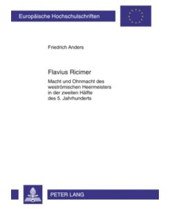 Flavius Ricimer Macht und Ohnmacht des weströmischen Heermeisters in der zweiten Hälfte des 5. Jahrhunderts - Friedrich Anders