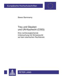 Treu und Glauben und UN-Kaufrecht (CISG) Eine rechtsvergleichende Untersuchung mit Schwerpunkt auf dem islamischen Rechtskreis - Bawar Bammarny