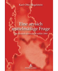 Eine an sich mittelmäßige Frage Der deutsch-dänische Konflikt 1864 - Karl-Otto Hagelstein