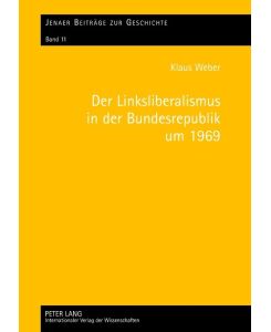 Der Linksliberalismus in der Bundesrepublik um 1969 Konjunktur und Profile - Klaus Weber