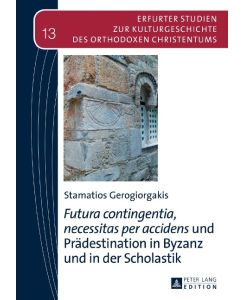 «Futura contingentia, necessitas per accidens» und Prädestination in Byzanz und in der Scholastik - Stamatios Gerogiorgakis