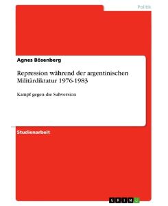 Repression während der argentinischen Militärdiktatur 1976-1983 Kampf gegen die Subversion - Agnes Bösenberg