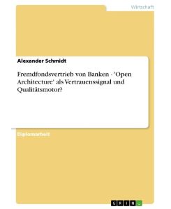 Fremdfondsvertrieb von Banken - 'Open Architecture' als Vertrauenssignal und Qualitätsmotor? - Alexander Schmidt