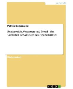 Reziprozität, Vertrauen und Moral - das Verhalten der Akteure des Finanzmarktes - Patrick Domagalski