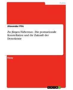 Zu: Jürgen Habermas - Die postnationale Konstellation und die Zukunft der Demokratie - Alexander Pilic
