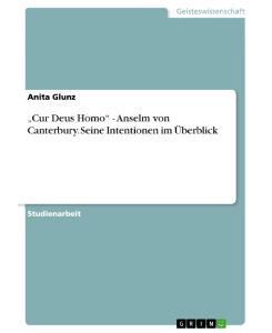 ¿Cur Deus Homo¿ - Anselm von Canterbury. Seine Intentionen im Überblick - Anita Glunz