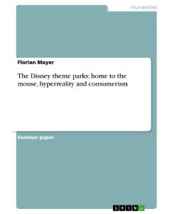 The Disney theme parks: home to the mouse, hyperreality and consumerism - Florian Mayer