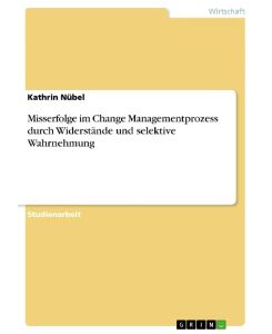 Misserfolge im Change Managementprozess durch Widerstände und selektive Wahrnehmung - Kathrin Nübel