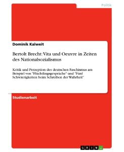 Bertolt Brecht: Vita und Oeuvre in Zeiten des Nationalsozialismus Kritik und Perzeption des deutschen Faschismus am Beispiel von 