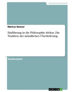 Einführung in die Philosophie Afrikas. Die Tradition der mündlichen Überlieferung - Markus Renner
