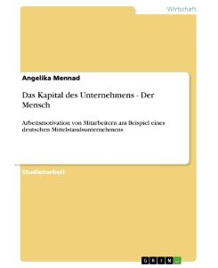 Das Kapital des Unternehmens - Der Mensch Arbeitsmotivation von Mitarbeitern am Beispiel eines deutschen Mittelstandsunternehmens - Angelika Mennad