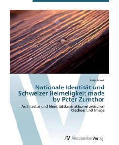 Nationale Identität und Schweizer Heimeligkeit made by Peter Zumthor Architektur und Identitätskontruktionen zwischen Klischees und Image - Katja Marek