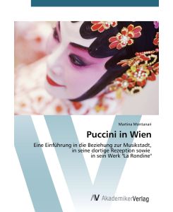 Puccini in Wien Eine Einführung in die Beziehung zur Musikstadt, in seine dortige Rezeption sowie in sein Werk 