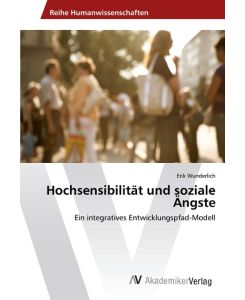 Hochsensibilität und soziale Ängste Ein integratives Entwicklungspfad-Modell - Erik Wunderlich