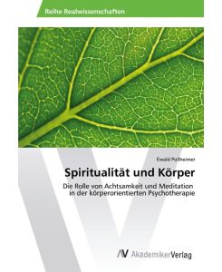 Spiritualität und Körper Die Rolle von Achtsamkeit und Meditation in der körperorientierten Psychotherapie - Ewald Pollheimer