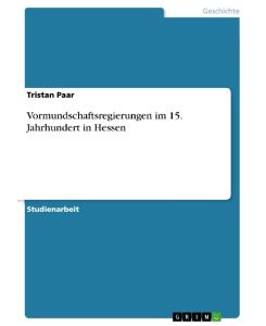 Vormundschaftsregierungen im 15. Jahrhundert in Hessen - Tristan Paar