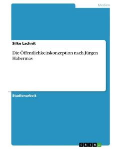 Die Öffentlichkeitskonzeption nach Jürgen Habermas - Silke Lachnit